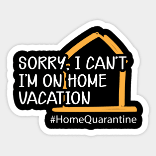 Home Quarantine - Sorry, I can't I'm on home vacation Sticker